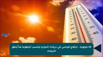 42 مئوية.. ارتفاع قياسي في درجات الحرارة ونسب الرطوبة غداً وفق الأرصاد
